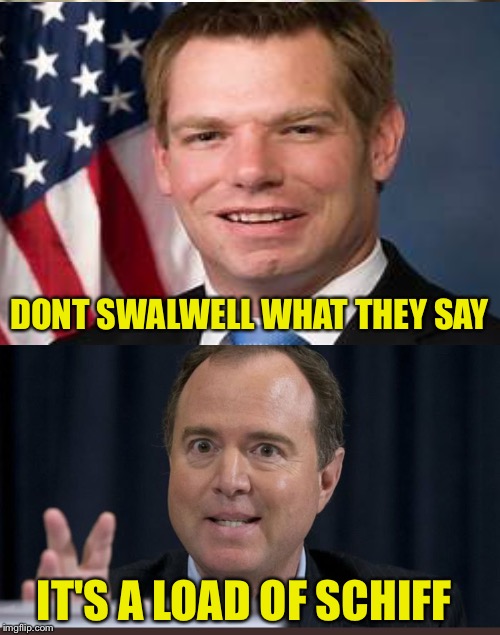 "Crappy" California congressmen | DONT SWALWELL WHAT THEY SAY; IT'S A LOAD OF SCHIFF | image tagged in memes | made w/ Imgflip meme maker