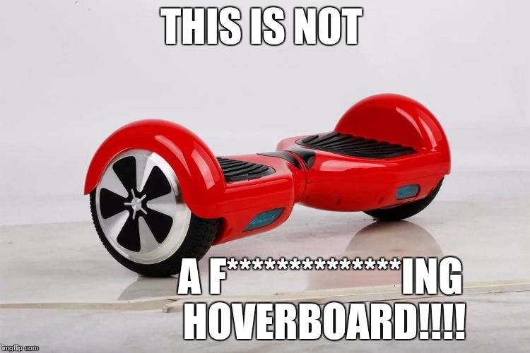 plz understand | THIS IS NOT; A F**************ING HOVERBOARD!!!! | image tagged in not a hoverboard,memes | made w/ Imgflip meme maker