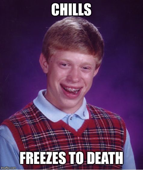 Relaxing Can Kill You! | CHILLS; FREEZES TO DEATH | image tagged in memes,bad luck brian,ice,chill,frozen,death | made w/ Imgflip meme maker