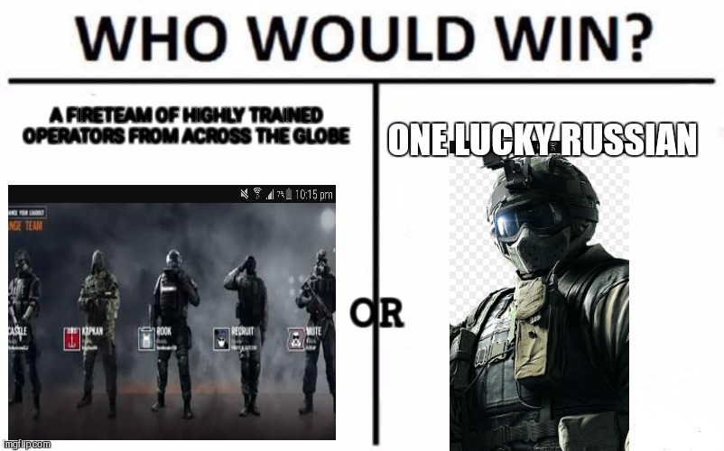 Who Would Win? Meme | A FIRETEAM OF HIGHLY TRAINED OPERATORS FROM ACROSS THE GLOBE; ONE LUCKY RUSSIAN; OR | image tagged in memes,who would win | made w/ Imgflip meme maker