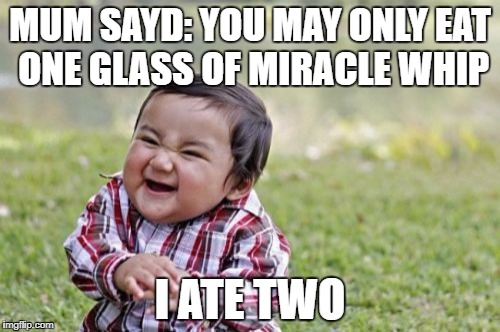 Evil Toddler | MUM SAYD: YOU MAY ONLY EAT ONE GLASS OF MIRACLE WHIP; I ATE TWO | image tagged in memes,evil toddler | made w/ Imgflip meme maker