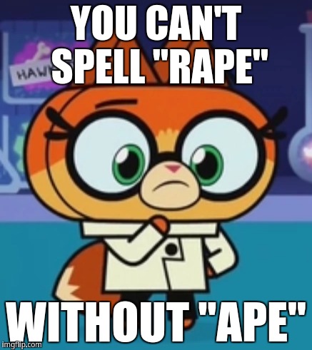 You can't spell "rape" without "ape" | YOU CAN'T SPELL "RAPE"; WITHOUT "APE" | image tagged in drfox | made w/ Imgflip meme maker