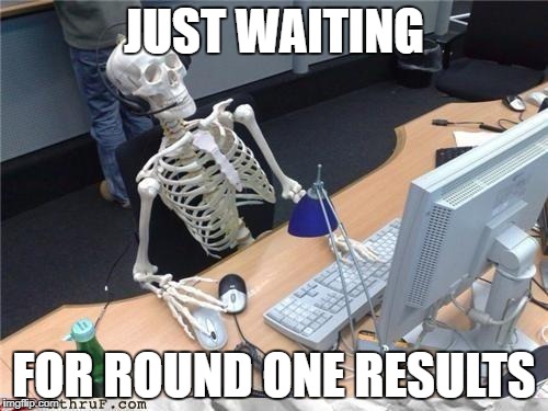 Waiting skeleton | JUST WAITING; FOR ROUND ONE RESULTS | image tagged in waiting skeleton | made w/ Imgflip meme maker