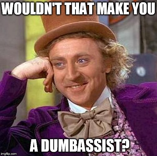 Creepy Condescending Wonka Meme | WOULDN'T THAT MAKE YOU A DUMBASSIST? | image tagged in memes,creepy condescending wonka | made w/ Imgflip meme maker