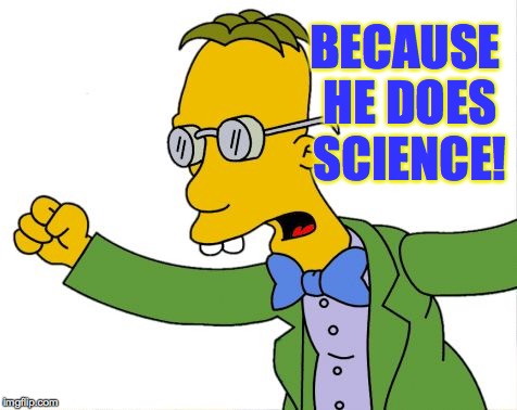 BECAUSE HE DOES SCIENCE! | made w/ Imgflip meme maker
