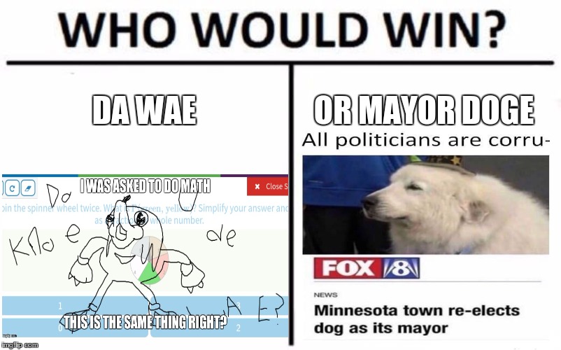 my bets on mayor doge personally  | DA WAE; OR MAYOR DOGE | image tagged in memes,who would win,mayor,doge,de wae | made w/ Imgflip meme maker