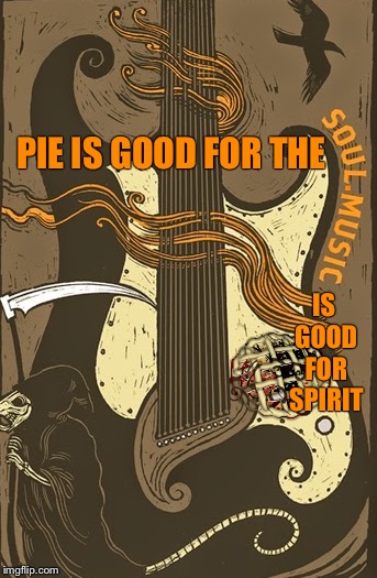 PIE IS GOOD FOR THE IS GOOD FOR SPIRIT . | made w/ Imgflip meme maker