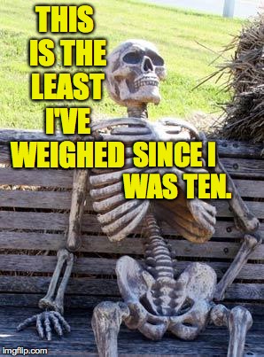 Waiting Skeleton Meme | THIS IS THE LEAST I'VE WEIGHED SINCE I WAS TEN. | image tagged in memes,waiting skeleton | made w/ Imgflip meme maker