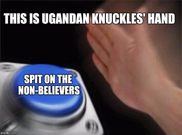 Blank Nut Button | THIS IS UGANDAN KNUCKLES' HAND; SPIT ON THE NON-BELIEVERS | image tagged in memes,blank nut button | made w/ Imgflip meme maker