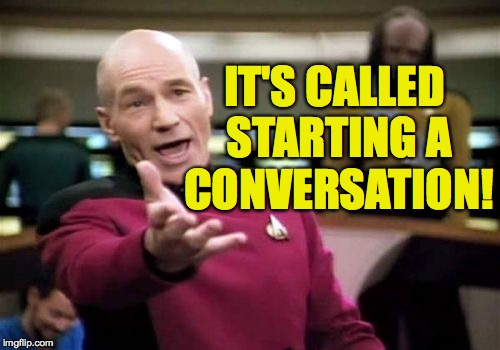 Picard Wtf Meme | IT'S CALLED STARTING A CONVERSATION! | image tagged in memes,picard wtf | made w/ Imgflip meme maker