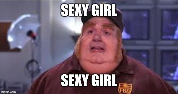 Fat Bastard | SEXY GIRL SEXY GIRL | image tagged in fat bastard | made w/ Imgflip meme maker