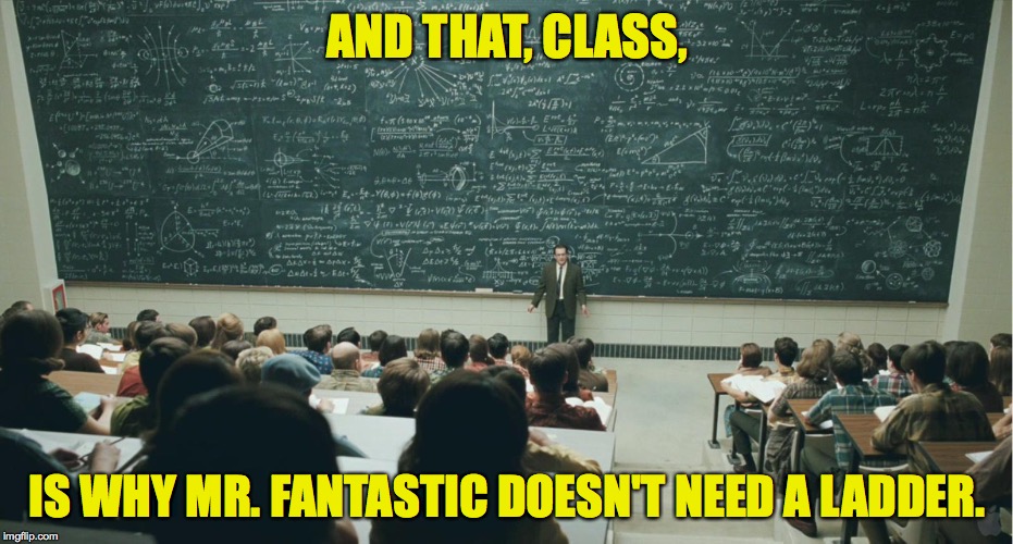 I don't need no stinking ladder! | AND THAT, CLASS, IS WHY MR. FANTASTIC DOESN'T NEED A LADDER. | image tagged in mr fantastic,and that class ... | made w/ Imgflip meme maker