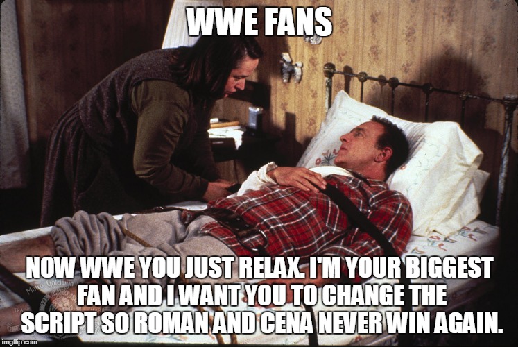 wwe fans hijacking shows | WWE FANS; NOW WWE YOU JUST RELAX. I'M YOUR BIGGEST FAN AND I WANT YOU TO CHANGE THE SCRIPT SO ROMAN AND CENA NEVER WIN AGAIN. | image tagged in roman reigns,john cena,wwe,nxt,wrestlemania,ronda rousey | made w/ Imgflip meme maker