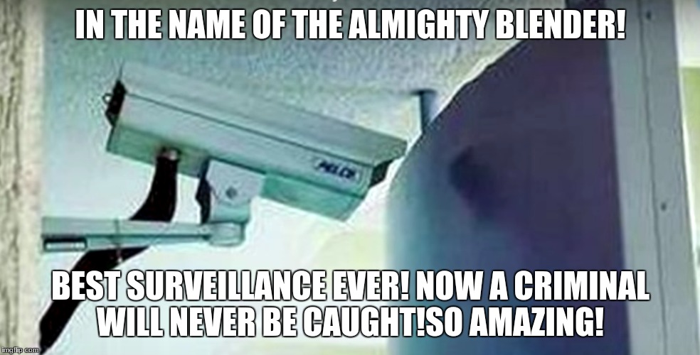 my way to survey stuuf  | IN THE NAME OF THE ALMIGHTY BLENDER! BEST SURVEILLANCE EVER! NOW A CRIMINAL WILL NEVER BE CAUGHT!SO AMAZING! | image tagged in surveillance,best memes | made w/ Imgflip meme maker