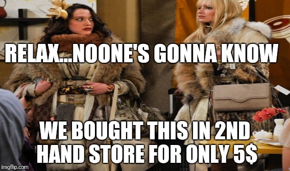 2nd hand store | RELAX...NOONE'S GONNA KNOW; WE BOUGHT THIS IN 2ND HAND STORE FOR ONLY 5$ | image tagged in 2 broke girls,2nd hand store,cheap,shopping,poor people,broke | made w/ Imgflip meme maker