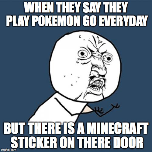Y U No | WHEN THEY SAY THEY PLAY POKEMON GO EVERYDAY; BUT THERE IS A MINECRAFT STICKER ON THERE DOOR | image tagged in memes,y u no | made w/ Imgflip meme maker