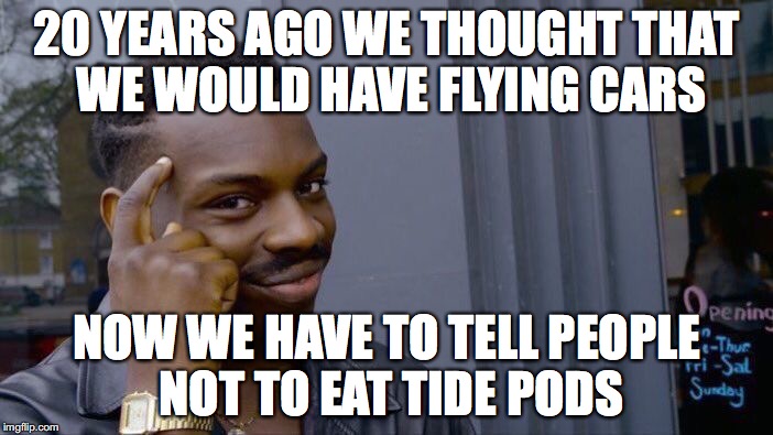 Roll Safe Think About It | 20 YEARS AGO WE THOUGHT THAT WE WOULD HAVE FLYING CARS; NOW WE HAVE TO TELL PEOPLE NOT TO EAT TIDE PODS | image tagged in memes,roll safe think about it | made w/ Imgflip meme maker