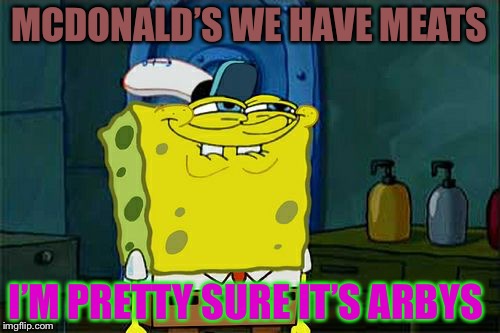 Don't You Squidward Meme | MCDONALD’S WE HAVE MEATS; I’M PRETTY SURE IT’S ARBYS | image tagged in memes,dont you squidward | made w/ Imgflip meme maker