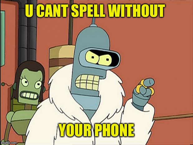 Or anything else | U CANT SPELL WITHOUT YOUR PHONE | image tagged in bendith,overith,non spellers,memes,futurama,robot bender | made w/ Imgflip meme maker