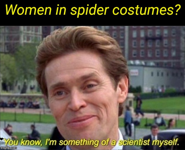 You know, I'm something of a scientist myself | Women in spider costumes? | image tagged in you know i'm something of a scientist myself | made w/ Imgflip meme maker