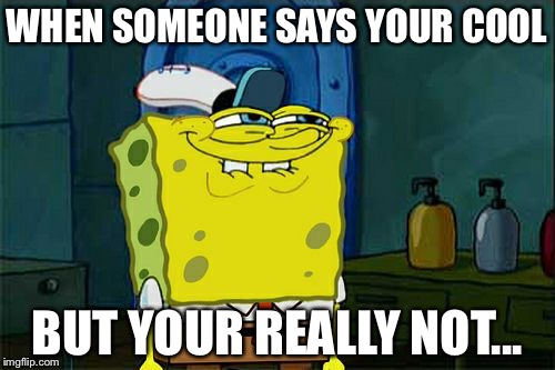 Don't You Squidward | WHEN SOMEONE SAYS YOUR COOL; BUT YOUR REALLY NOT... | image tagged in memes,dont you squidward | made w/ Imgflip meme maker