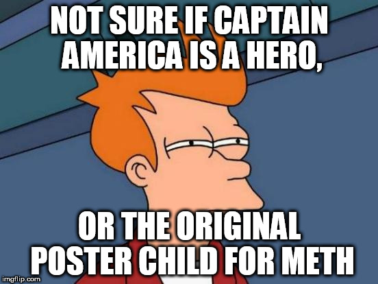 super soldier serum  | NOT SURE IF CAPTAIN AMERICA IS A HERO, OR THE ORIGINAL POSTER CHILD FOR METH | image tagged in memes,futurama fry | made w/ Imgflip meme maker