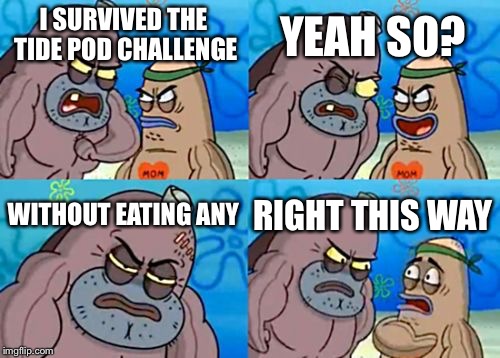 For real, I didn’t eat a single tide pod |  YEAH SO? I SURVIVED THE TIDE POD CHALLENGE; WITHOUT EATING ANY; RIGHT THIS WAY | image tagged in memes,how tough are you,spongebob,unbreaklp,tide pod challenge,idealess | made w/ Imgflip meme maker