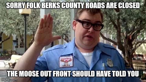 Sorry Folks | SORRY FOLK BERKS COUNTY ROADS ARE CLOSED; THE MOOSE OUT FRONT SHOULD HAVE TOLD YOU | image tagged in sorry folks | made w/ Imgflip meme maker