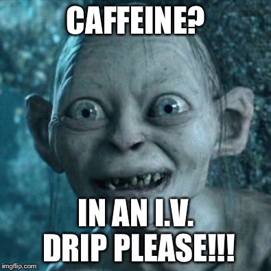 Gollum Meme | CAFFEINE? IN AN I.V. DRIP PLEASE!!! | image tagged in memes,gollum | made w/ Imgflip meme maker