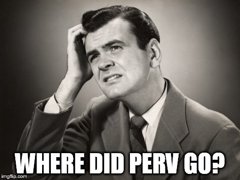 WHERE DID PERV GO? | made w/ Imgflip meme maker