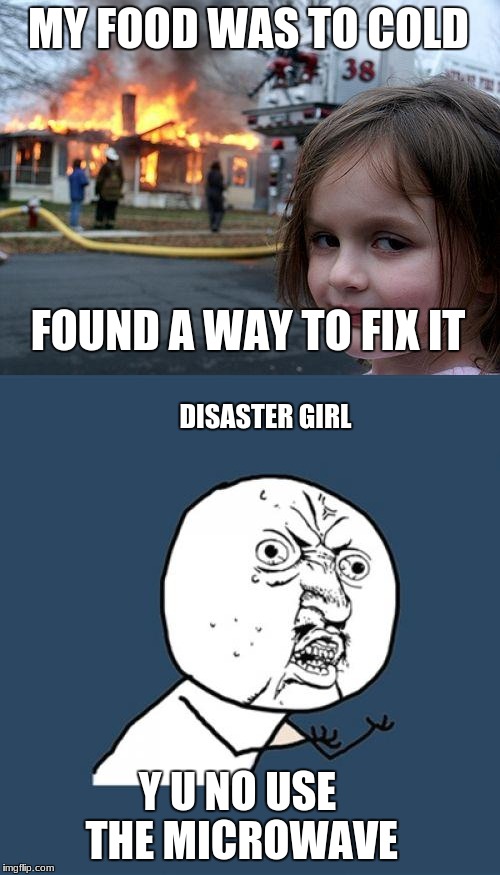Cold Food | MY FOOD WAS TO COLD; FOUND A WAY TO FIX IT; DISASTER GIRL; Y U NO USE THE MICROWAVE | image tagged in funny memes,cold food | made w/ Imgflip meme maker