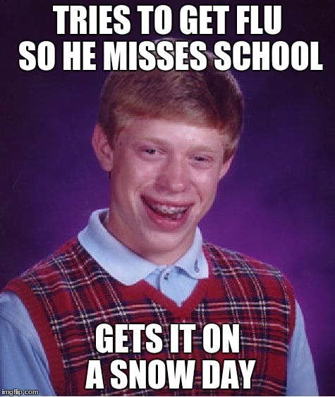 Bad Luck Brian | TRIES TO GET FLU SO HE MISSES SCHOOL; GETS IT ON A SNOW DAY | image tagged in memes,bad luck brian | made w/ Imgflip meme maker