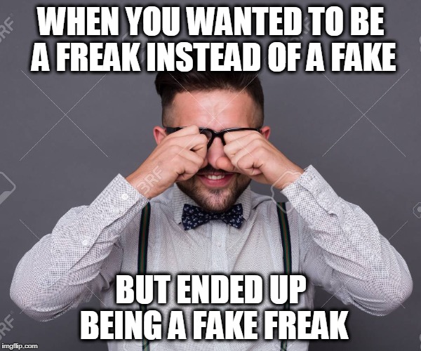 Fakes | WHEN YOU WANTED TO BE A FREAK INSTEAD OF A FAKE; BUT ENDED UP BEING A FAKE FREAK | image tagged in hipster,fake people | made w/ Imgflip meme maker