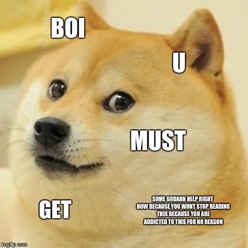 angery doge | BOI; U; MUST; SOME GODARN HELP RIGHT NOW BECAUSE YOU WONT STOP READING THIS BECAUSE YOU ARE ADDICTED TO THIS FOR NO REASON; GET | image tagged in memes,doge,angery | made w/ Imgflip meme maker