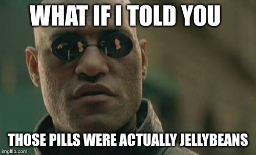 Matrix Morpheus | WHAT IF I TOLD YOU; THOSE PILLS WERE ACTUALLY JELLYBEANS | image tagged in memes,matrix morpheus | made w/ Imgflip meme maker