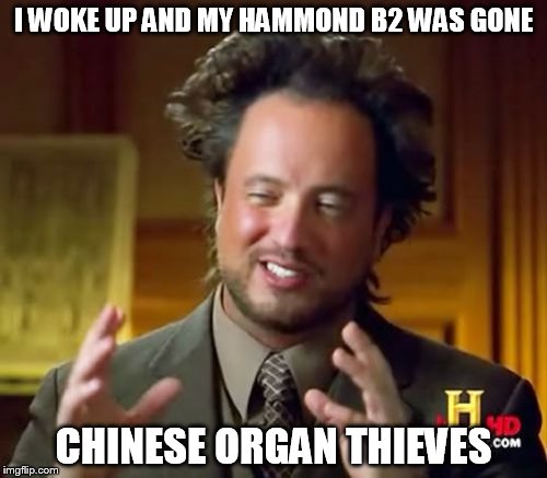 Ancient Aliens | I WOKE UP AND MY HAMMOND B2 WAS GONE; CHINESE ORGAN THIEVES | image tagged in memes,ancient aliens | made w/ Imgflip meme maker