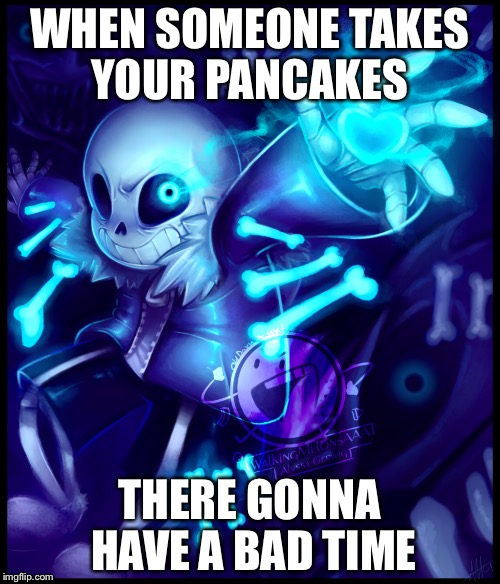 WHEN SOMEONE TAKES YOUR PANCAKES; THERE GONNA HAVE A BAD TIME | image tagged in memes | made w/ Imgflip meme maker