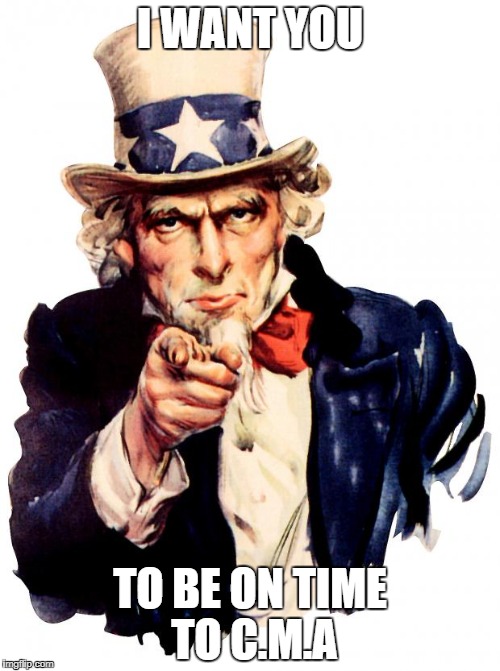 Uncle Sam | I WANT YOU; TO BE ON TIME TO C.M.A | image tagged in memes,uncle sam | made w/ Imgflip meme maker