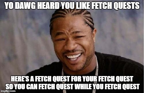 Yo Dawg Heard You Like Fetch Quests | YO DAWG HEARD YOU LIKE FETCH QUESTS; HERE'S A FETCH QUEST FOR YOUR FETCH QUEST SO YOU CAN FETCH QUEST WHILE YOU FETCH QUEST | image tagged in memes,yo dawg heard you | made w/ Imgflip meme maker