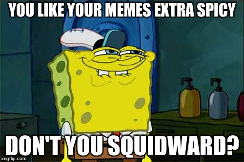 Don't You Squidward |  YOU LIKE YOUR MEMES EXTRA SPICY; DON'T YOU SQUIDWARD? | image tagged in memes,dont you squidward,spongebob,meme,spicy memes,spicy meme | made w/ Imgflip meme maker