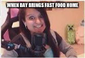Aphmau Face 1 | WHEN BAY BRINGS FAST FOOD HOME | image tagged in aphmau face 1 | made w/ Imgflip meme maker