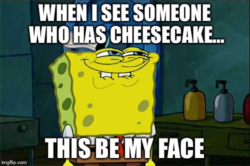Don't You Squidward Meme | WHEN I SEE SOMEONE WHO HAS CHEESECAKE... THIS BE MY FACE | image tagged in memes,dont you squidward | made w/ Imgflip meme maker