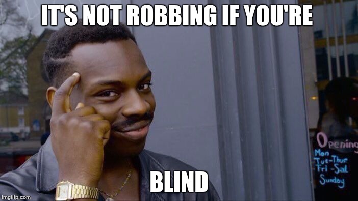 Roll Safe Think About It | IT'S NOT ROBBING IF YOU'RE; BLIND | image tagged in memes,roll safe think about it | made w/ Imgflip meme maker