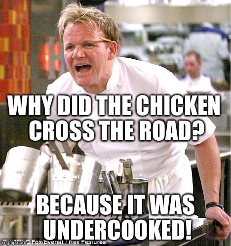 Chef Gordon Ramsay | WHY DID THE CHICKEN CROSS THE ROAD? BECAUSE IT WAS UNDERCOOKED! | image tagged in memes,chef gordon ramsay,chicken,why did the chicken cross the road | made w/ Imgflip meme maker