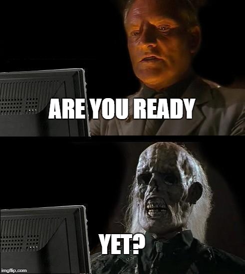 I'll Just Wait Here | ARE YOU READY; YET? | image tagged in memes,ill just wait here | made w/ Imgflip meme maker