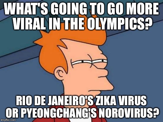 Olympics are going noroviral | WHAT'S GOING TO GO MORE VIRAL IN THE OLYMPICS? RIO DE JANEIRO'S ZIKA VIRUS OR PYEONGCHANG'S NOROVIRUS? | image tagged in memes,futurama fry,zika virus,olympics,korea,viral | made w/ Imgflip meme maker