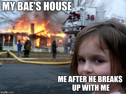 Disaster Girl Meme | MY BAE'S HOUSE; ME AFTER HE BREAKS UP WITH ME | image tagged in memes,disaster girl | made w/ Imgflip meme maker