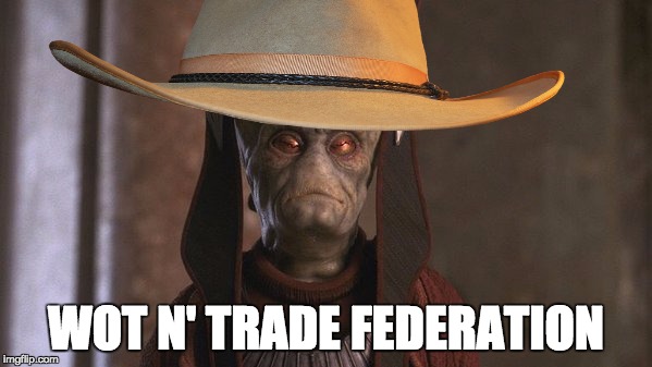 wot n' trade federation |  WOT N' TRADE FEDERATION | image tagged in wot in tarnation | made w/ Imgflip meme maker