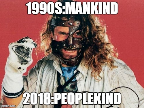 Mankind | 1990S:MANKIND; 2018:PEOPLEKIND | image tagged in mankind | made w/ Imgflip meme maker