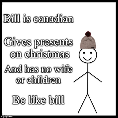Be Like Bill Meme | Bill is canadian; Gives presents on christmas; And has no wife or children; Be like bill | image tagged in memes,be like bill | made w/ Imgflip meme maker